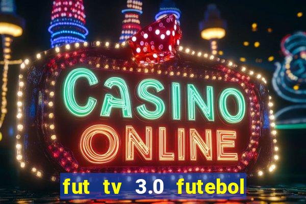 fut tv 3.0 futebol ao vivo